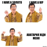 I have a золото I have a vip АВАТАРИЯ ЖДИ МЕНЯ