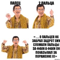 палец 2 пальца = . . . 0 пальцев их забрал задрот ему сломали пальцы за факи а факи он показывал за поражение (((=