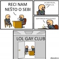 reci nam nešto o sebi Ja sam Musa, igram lol cestitam za novi posao! LOL GAY CLUB