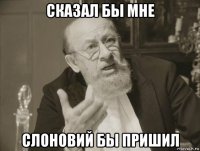 сказал бы мне слоновий бы пришил