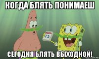 когда блять понимаеш сегодня блять выходной!