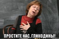  простите нас, гликодины!