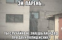  ты случайно не знаешь анекдод про двух полицейских?