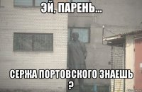  сержа портовского знаешь ?