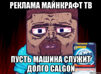 реклама майнкрафт тв пусть машина служит долго calgon