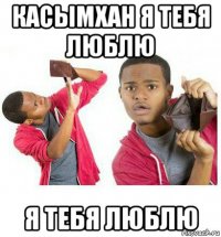 касымхан я тебя люблю я тебя люблю