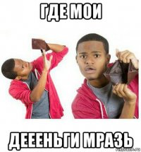 где мои деееньги мразь