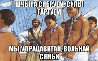 шчыра сябруем, силы гартуем мы у працавитай, вольнай сямьи
