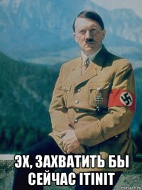  эх, захватить бы сейчас itinit