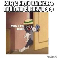 когда надо написать пошлую сценку в фф 