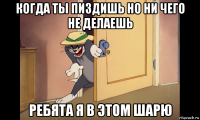 когда ты пиздишь но ни чего не делаешь ребята я в этом шарю