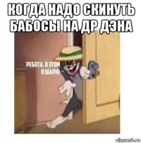 когда надо скинуть бабосы на др дэна 