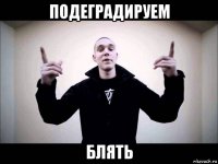 подеградируем блять