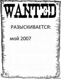 РАЗЫСКИВАЕТСЯ: мой 2007