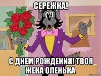 сережка! с днем рождения! твоя жена оленька
