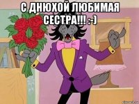 с днюхой любимая сестра!!! :-) 
