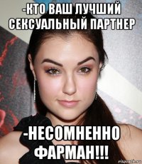 -кто ваш лучший сексуальный партнер -несомненно фарман!!!