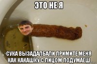 это не я сука вызадалбали примите меня как какашку с лицом подумаеш