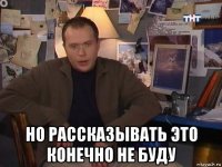  но рассказывать это конечно не буду