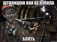 штанишки она не купила блять