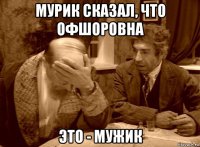 мурик сказал, что офшоровна это - мужик