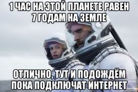 1 час на этой планете равен 7 годам на земле отлично, тут и подождём пока подключат интернет