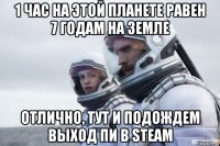 1 час на этой планете равен 7 годам на земле отлично, тут и подождем выход пи в steam