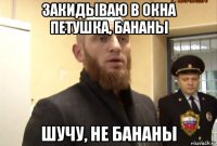 закидываю в окна петушка, бананы шучу, не бананы