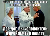 это договорняк! точно договорняк, сон приснился, кэф упал дог-дог, вы успокойтесь и пройдемте в палату