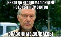 никогда непонемал людей которые не моются сказочные долбаёбы
