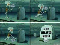 R.I.P
delayed media