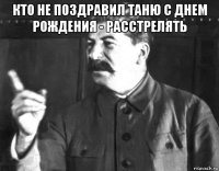 кто не поздравил таню с днем рождения - расстрелять 