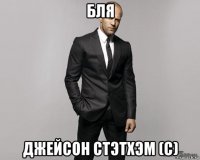 бля джейсон стэтхэм (с)