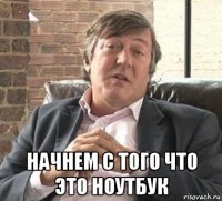  начнем с того что это ноутбук