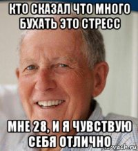 кто сказал что много бухать это стресс мне 28, и я чувствую себя отлично
