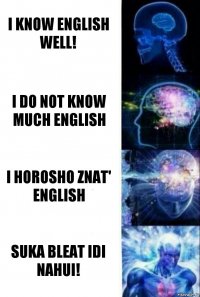 I know English well! I do not know much English i horosho znat' English suka bleat idi nahui!