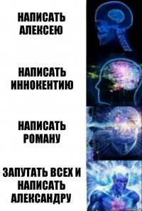 написать Алексею Написать Иннокентию Написать Роману запутать всех и написать Александру