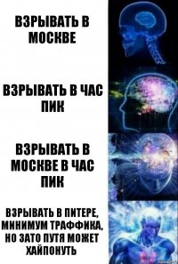 Взрывать в Москве Взрывать в Час Пик Взрывать в Москве в Час Пик Взрывать в Питере, минимум траффика, но зато путя может хайпонуть