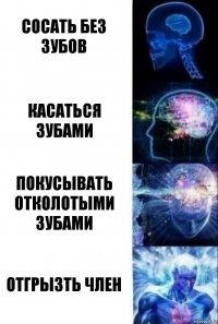 сосать без зубов касаться зубами покусывать отколотыми зубами отгрызть член