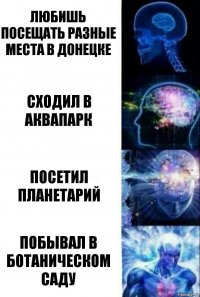 любишь посещать разные места в донецке сходил в аквапарк посетил планетарий побывал в ботаническом саду