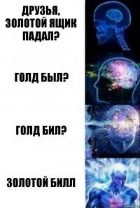 Друзья, золотой ящик падал? гОЛД был? Голд бил? Золотой билл