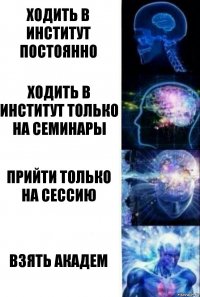 Ходить в институт постоянно Ходить в институт только на семинары Прийти только на сессию Взять Академ