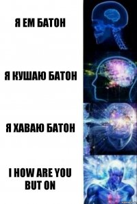 Я ем батон Я кушаю батон Я хаваю батон I how are you but on