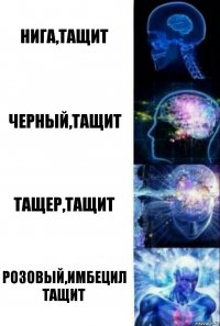 нига,тащит черный,тащит тащер,тащит розовый,имбецил тащит