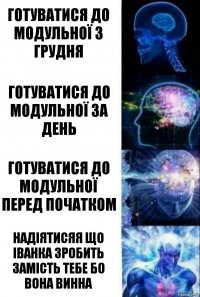 Готуватися до модульної з грудня Готуватися до модульної за день Готуватися до модульної перед початком Надіятисяя що іванка зробить замість тебе бо вона винна