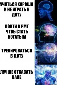 учиться хорошо и не играть в доту пойти в РМТ чтоб стать богатым тренироваться в доту лучше отсасать ване