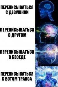 Переписываться с девушкой Переписываться с другом Переписываться в беседе Переписываться с ботом Транса