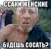 ссаки женские будешь сосать?