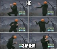 не зачем