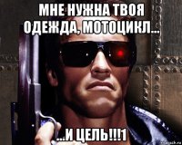 мне нужна твоя одежда, мотоцикл... ...и цель!!!1